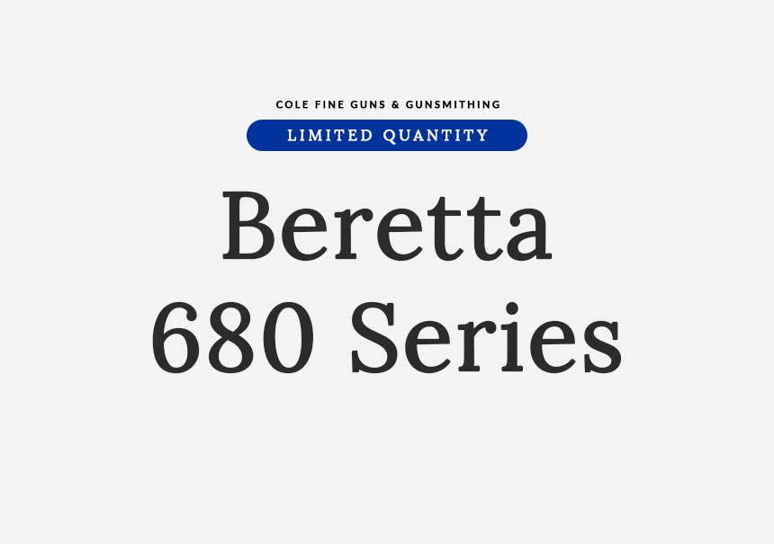 Limited Quantity of Beretta 680 Series | Cole Fine Guns and Gunsmithing Specials